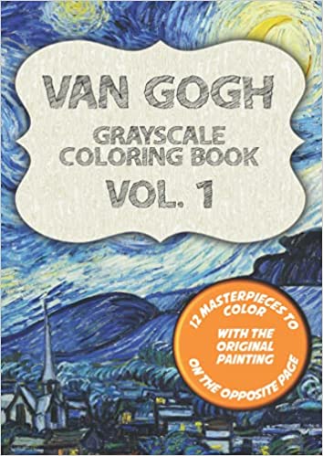 Van Gogh Grayscale Coloring Book Vol. 1: 12 Vincent's Masterpieces to Color with the Original Painting on the opposite page. With Starry Night, Vase of Irises and 10 other Famous Paintings.